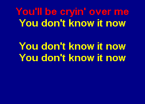 You don't know it now

You don't know it now

You don't know it now