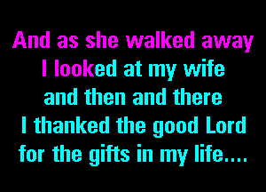 And as she walked away
I looked at my wife
and then and there

I thanked the good Lord
for the gifts in my life....