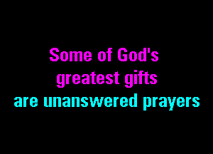 Some of God's

greatest gifts
are unanswered prayers