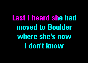 Last I heard she had
moved to Boulder

where she's now
I don't know
