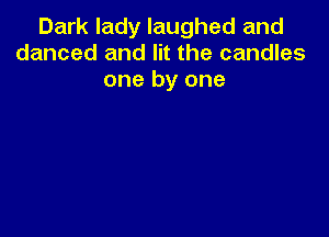 Dark lady laughed and
danced and lit the candles
one by one