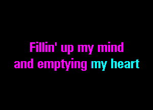 Fillin' up my mind

and emptying my heart