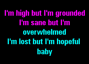 I'm high but I'm grounded
I'm sane but I'm
overwhelmed
I'm lost but I'm hopeful

baby