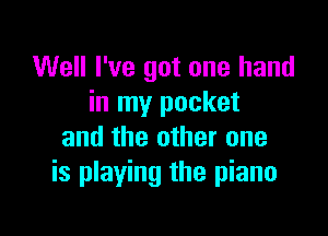 Well I've got one hand
in my pocket

and the other one
is playing the piano
