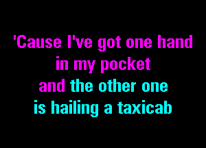 'Cause I've got one hand
in my pocket

and the other one
is hailing a taxicab