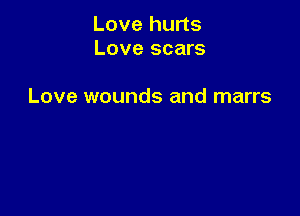 Love hurts
Love scars

Love wounds and marrs