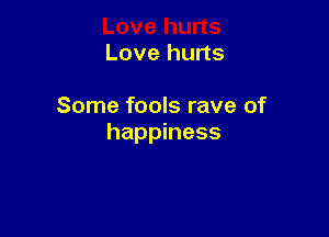 Love hurts

Some fools rave of

happiness