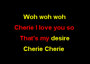 Woh woh woh

Cherie I love you so

That's my desire
Cherie Cherie