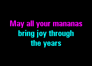 May all your mananas

bring ioy through
the years