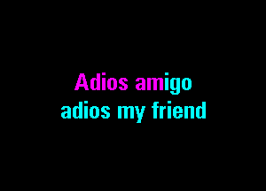 Adios amigo

adios my friend