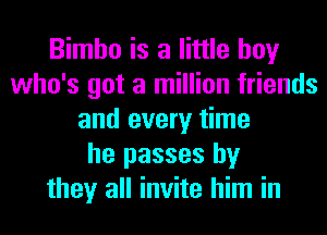 Bimbo is a little boy
who's got a million friends
and every time
he passes by
they all invite him in