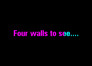 Four walls to see....