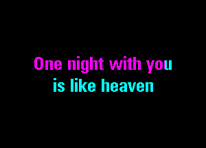 One night with you

is like heaven