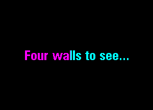 Four walls to see...