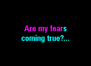 Are my fears

coming true?...