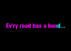 Ev'ry road has a bend...