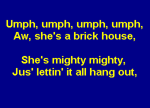 Umph, umph, umph, umph,
Aw, she's a brick house,

She's mighty mighty,
Jus' lettin' it all hang out,