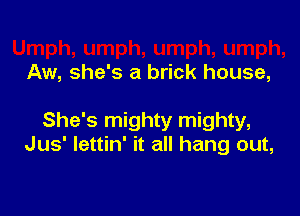 Aw, she's a brick house,

She's mighty mighty,
Jus' lettin' it all hang out,