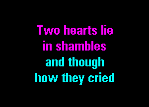 Two hearts lie
in shambles

and though
how they cried