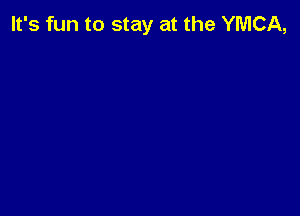 It's fun to stay at the YMCA,