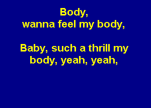 Body,
wanna feel my body,

Baby, such a thrill my

body, yeah, yeah,