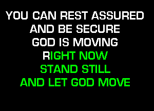 YOU CAN REST ASSURED
AND BE SECURE
GOD IS MOVING

RIGHT NOW
STAND STILL
AND LET GOD MOVE