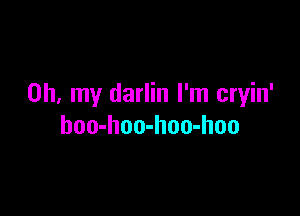Oh, my darlin I'm cryin'

hoo-hoo-hoo-hoo