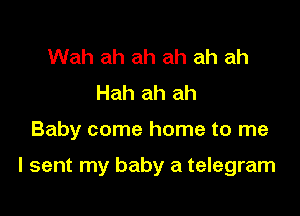 Wah ah ah ah ah ah
Hah ah ah

Baby come home to me

I sent my baby a telegram