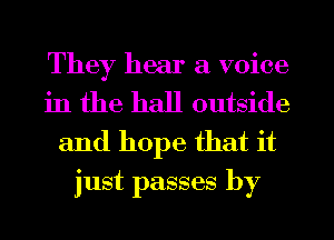 They hear a voice
in the hall outside

and hope that it
just passes by