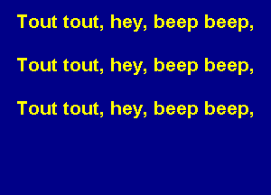 Tout tout, hey, beep beep,

Tout tout, hey, beep beep,

Tout tout, hey, beep beep,