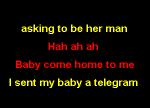 asking to be her man
Hah ah ah

Baby come home to me

I sent my baby a telegram