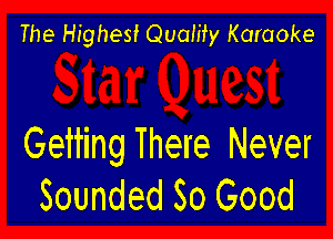 The Highest Qualify Karaoke

Getting There Never
Sounded So Good