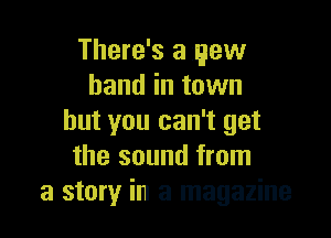 There's a yew
hand in town

but you can't get
the sound from
a story in a magazine