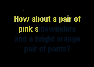 How about a pair of
pink sidewinders

and a bright orange
pair of pants?