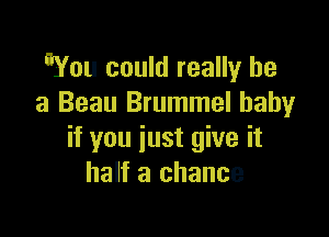 Wou could really be
a Beau Brummel baby

if you just give it
half a chance