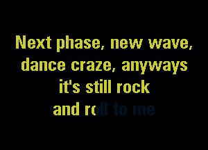 Next phase, new wave,
dance craze, anyways

it's still rock
and roll to me