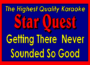 The Highest Quaiity Karaoke

Geiting There Never
Sounded So Good