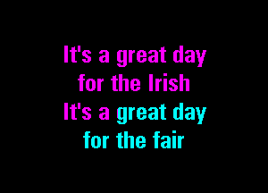It's a great day
for the Irish

It's a great day
for the fair