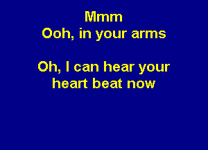 Mmm
Ooh, in your arms

Oh, I can hear your

heart beat now