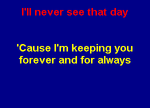 'Cause I'm keeping you

forever and for always