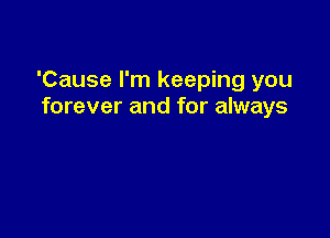 'Cause I'm keeping you
forever and for always