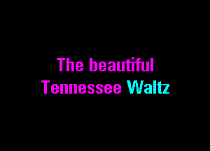 The beautiful

Tennessee Waltz