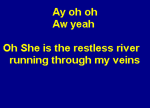 Ay oh oh
Aw yeah

Oh She is the restless river

running through my veins