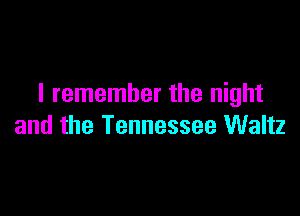 I remember the night

and the Tennessee Waltz