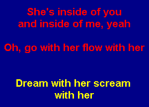 Dream with her scream
with her
