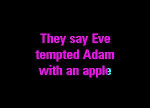 They say Eve

tempted Adam
with an apple