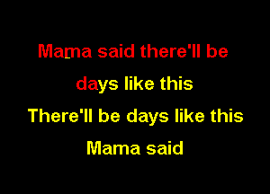 Mama said there'll be
days like this

There'll be days like this

Mama said