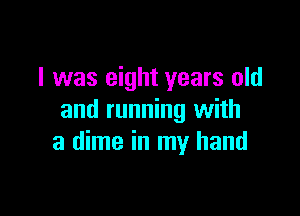 I was eight years old

and running with
a dime in my hand