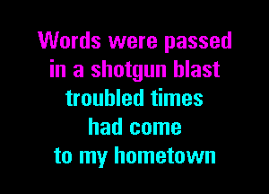 Words were passed
in a shotgun blast

troubled times
had come
to my hometown