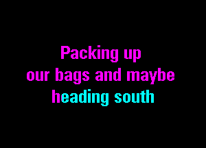 Packing up

our bags and maybe
heading south